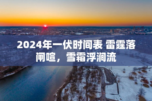 2025年一伏时间表 雷霆落闸喧，雪霜浮涧流