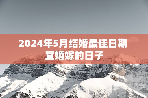 2025年5月结婚最佳日期 宜婚嫁的日子