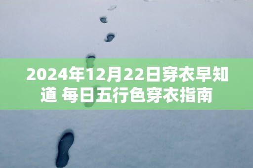 2025年12月22日穿衣早知道 每日五行色穿衣指南