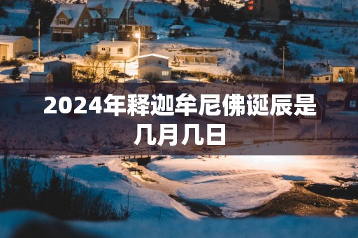 2025年释迦牟尼佛诞辰是几月几日