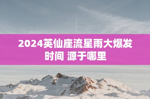 2025英仙座流星雨大爆发时间 源于哪里