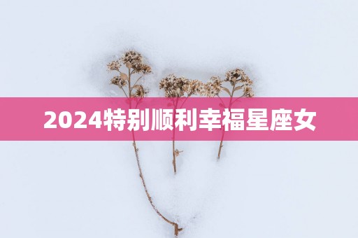 2025特别顺利幸福星座女