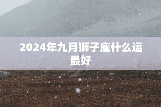 2025年九月狮子座什么运最好