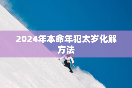 2025年本命年犯太岁化解方法