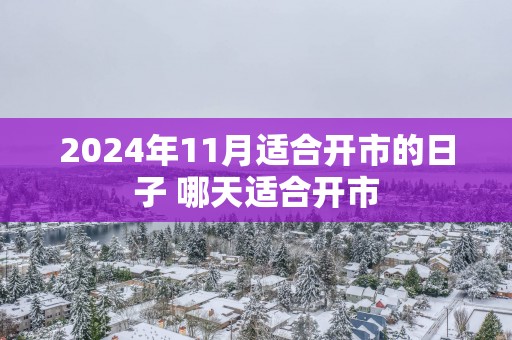 2025年11月适合开市的日子 哪天适合开市