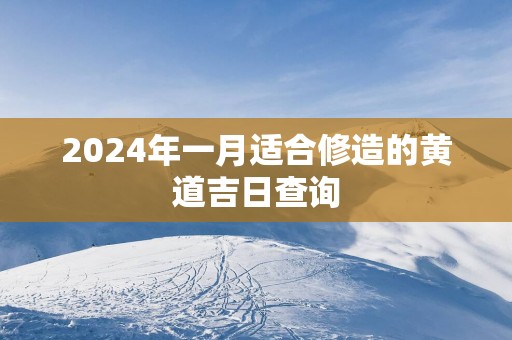 2025年一月适合修造的黄道吉日查询