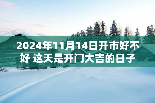 2025年11月14日开市好不好 这天是开门大吉的日子吗