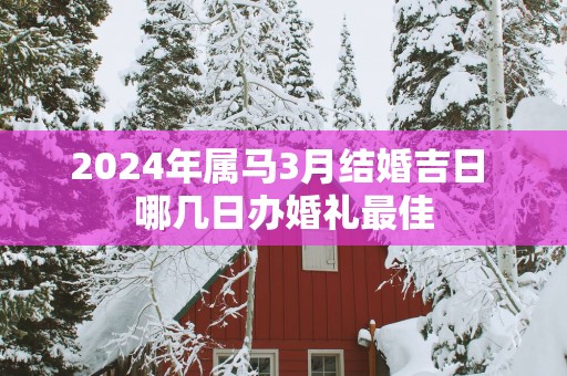 2025年属马3月结婚吉日 哪几日办婚礼最佳