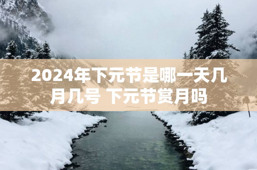 2025年下元节是哪一天几月几号 下元节赏月吗