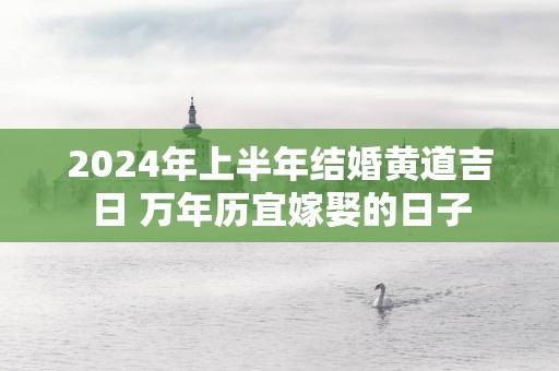 2025年上半年结婚黄道吉日 万年历宜嫁娶的日子