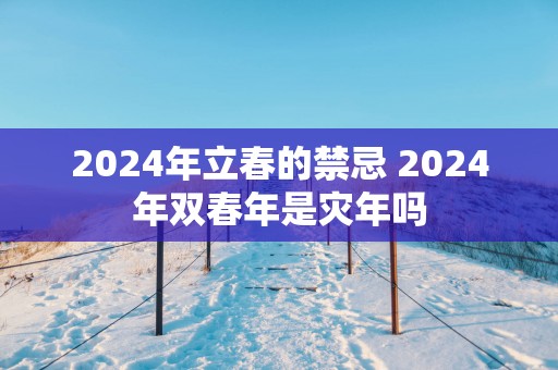 2025年立春的禁忌 2025年双春年是灾年吗