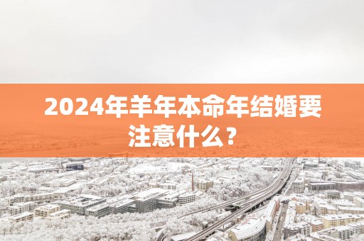 2025年羊年本命年结婚要注意什么？