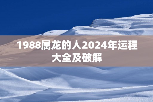 1988属龙的人2025年运程大全及破解