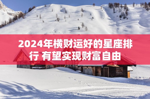 2025年横财运好的星座排行 有望实现财富自由