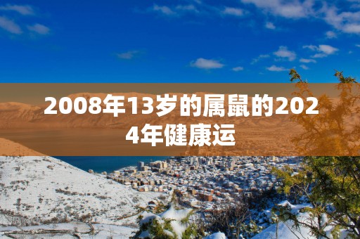 2008年13岁的属鼠的2025年健康运