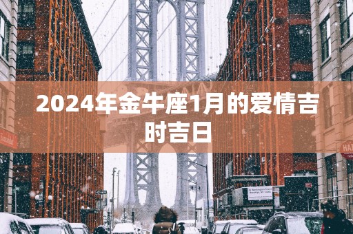 2025年金牛座1月的爱情吉时吉日