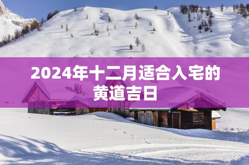 2025年十二月适合入宅的黄道吉日