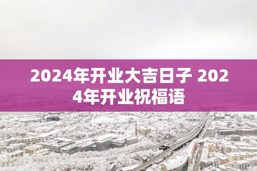 2025年开业大吉日子 2025年开业祝福语