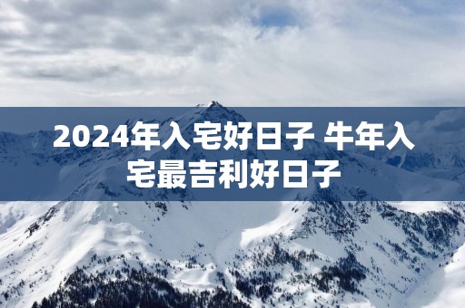 2025年入宅好日子 蛇年入宅最吉利好日子