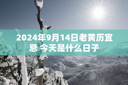 2025年9月14日老黄历宜忌 今天是什么日子