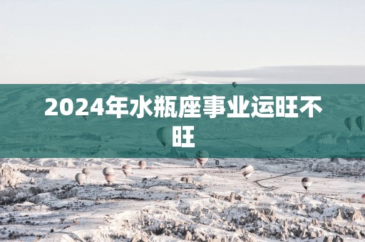 2025年水瓶座事业运旺不旺