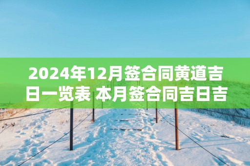 2025年12月签合同黄道吉日一览表 本月签合同吉日吉时查询