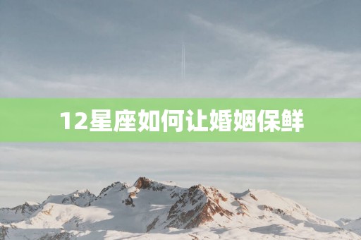 12星座如何让婚姻保鲜