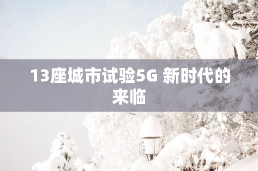 13座城市试验5G 新时代的来临