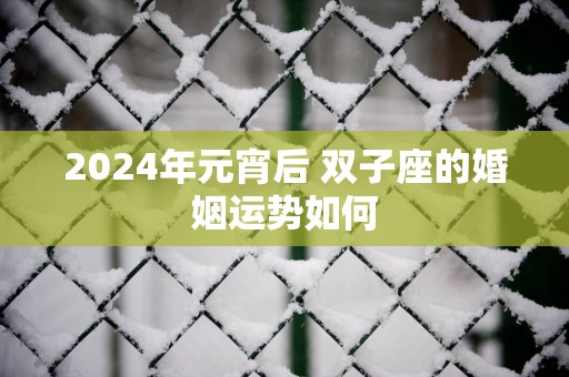 2025年元宵后 双子座的婚姻运势如何