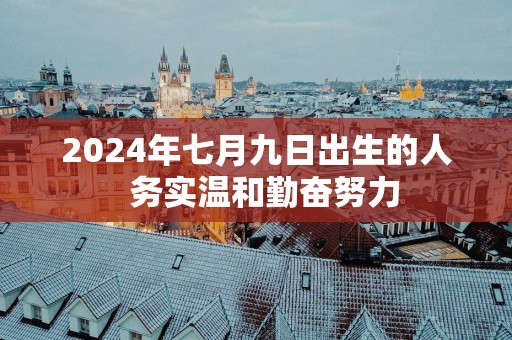 2025年七月九日出生的人  务实温和勤奋努力