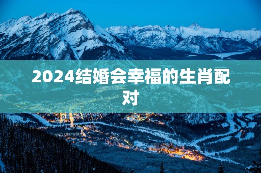 2025结婚会幸福的生肖配对