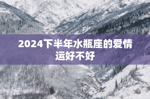 2025下半年水瓶座的爱情运好不好