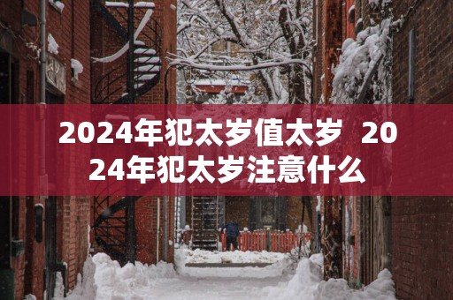 2025年犯太岁值太岁  2025年犯太岁注意什么