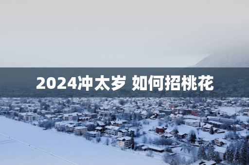 2025冲太岁 如何招桃花