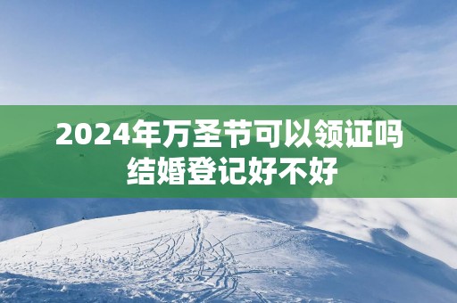 2025年万圣节可以领证吗 结婚登记好不好