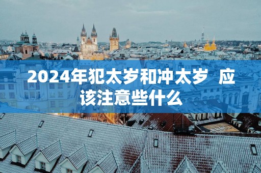 2025年犯太岁和冲太岁  应该注意些什么