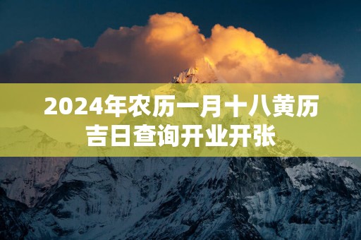 2025年农历一月十八黄历吉日查询开业开张