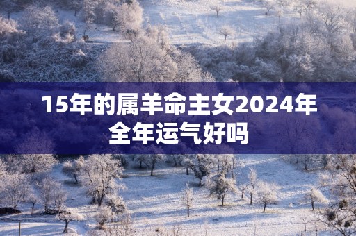 15年的属羊命主女2025年全年运气好吗