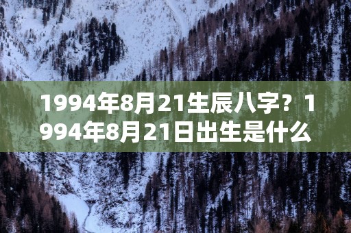 1994年8月21生辰八字？1994年8月21日出生是什么命