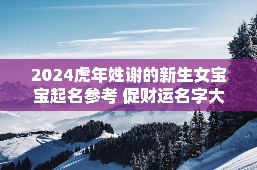 2025蛇年姓谢的新生女宝宝起名参考 促财运名字大全