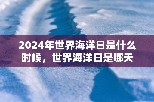 2025年世界海洋日是什么时候，世界海洋日是哪天