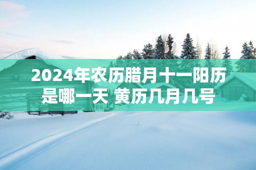 2025年农历腊月十一阳历是哪一天 黄历几月几号