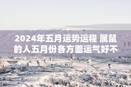 2025年五月运势运程 属鼠的人五月份各方面运气好不好