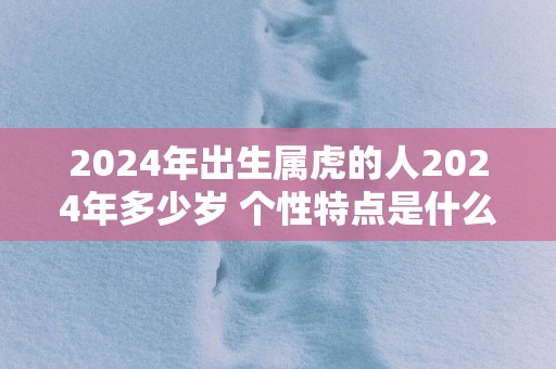 2025年出生属虎的人2025年多少岁 个性特点是什么
