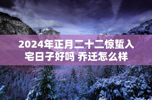 2025年正月二十二惊蜇入宅日子好吗 乔迁怎么样