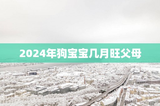 2025年狗宝宝几月旺父母