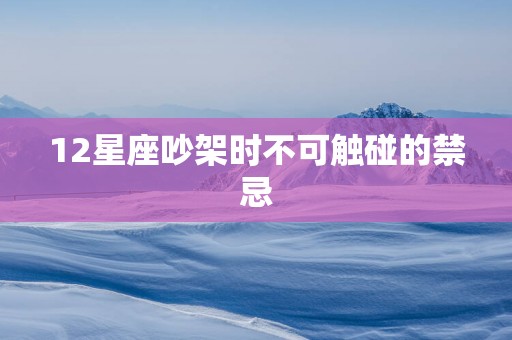 12星座吵架时不可触碰的禁忌