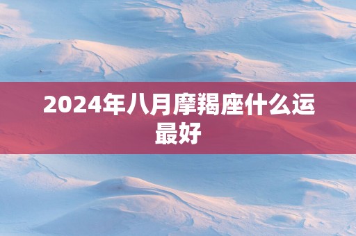 2025年八月摩羯座什么运最好