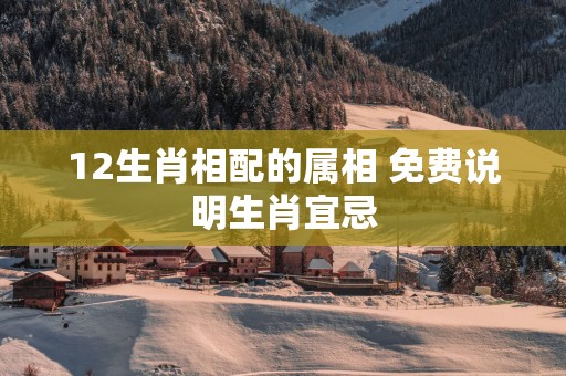 12生肖相配的属相 免费说明生肖宜忌