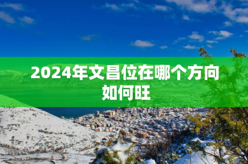 2025年文昌位在哪个方向 如何旺